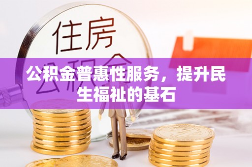 祁阳公积金普惠性服务，提升民生福祉的基石