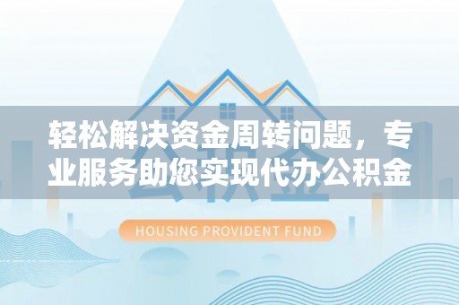 祁阳轻松解决资金周转问题，专业服务助您实现代办公积金提取