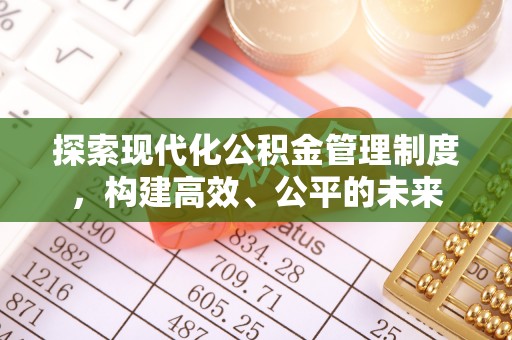 祁阳探索现代化公积金管理制度，构建高效、公平的未来