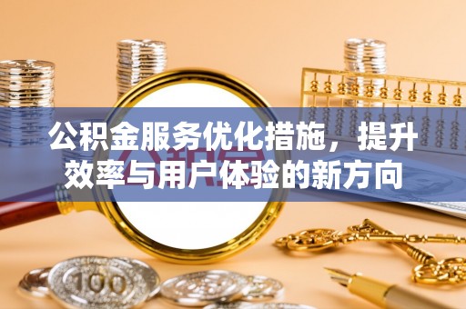 祁阳公积金服务优化措施，提升效率与用户体验的新方向