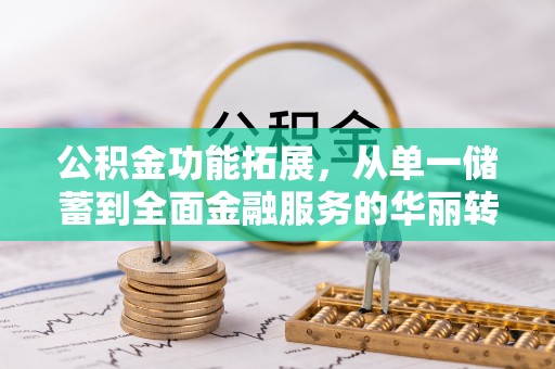 祁阳公积金功能拓展，从单一储蓄到全面金融服务的华丽转身