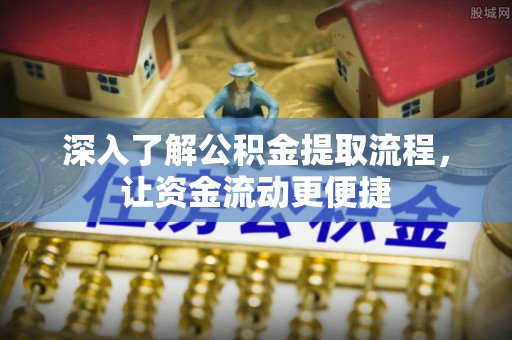 祁阳深入了解公积金提取流程，让资金流动更便捷