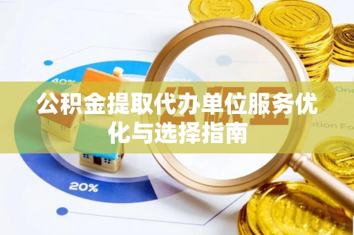祁阳公积金提取代办单位服务优化与选择指南
