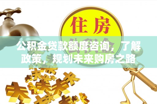 祁阳公积金贷款额度咨询，了解政策，规划未来购房之路