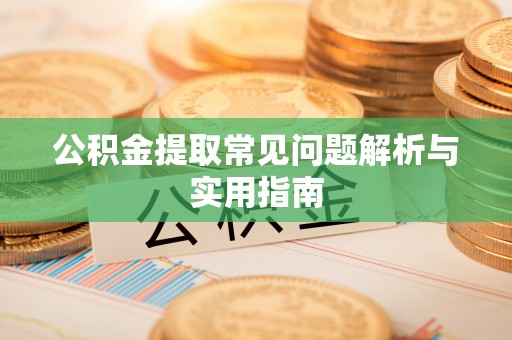 祁阳公积金提取常见问题解析与实用指南