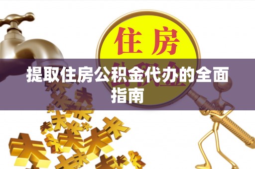 祁阳提取住房公积金代办的全面指南