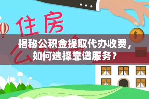 祁阳揭秘公积金提取代办收费，如何选择靠谱服务？