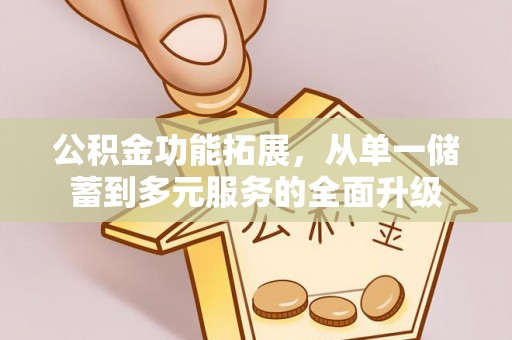祁阳公积金功能拓展，从单一储蓄到多元服务的全面升级