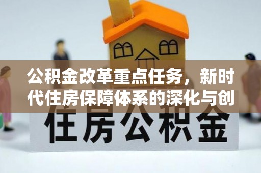 祁阳公积金改革重点任务，新时代住房保障体系的深化与创新