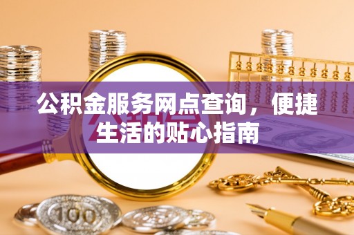 祁阳公积金服务网点查询，便捷生活的贴心指南