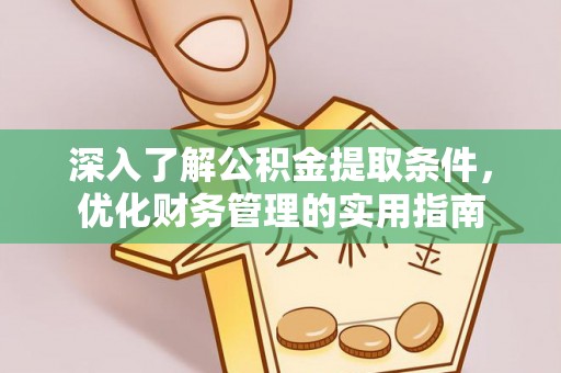 祁阳深入了解公积金提取条件，优化财务管理的实用指南