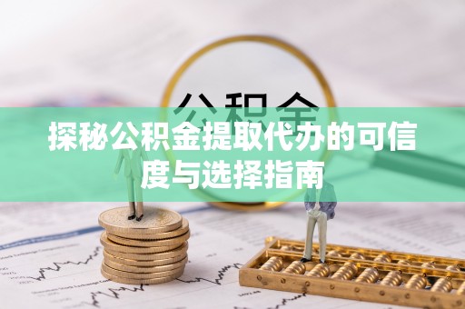祁阳探秘公积金提取代办的可信度与选择指南