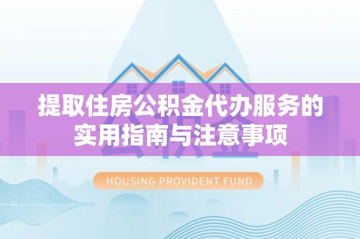 祁阳提取住房公积金代办服务的实用指南与注意事项