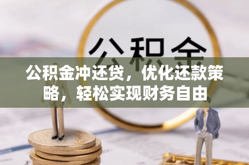 祁阳公积金冲还贷，优化还款策略，轻松实现财务自由