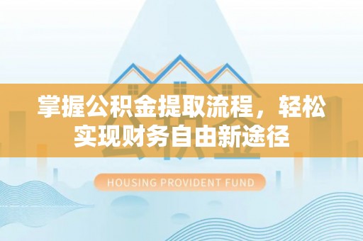 祁阳掌握公积金提取流程，轻松实现财务自由新途径