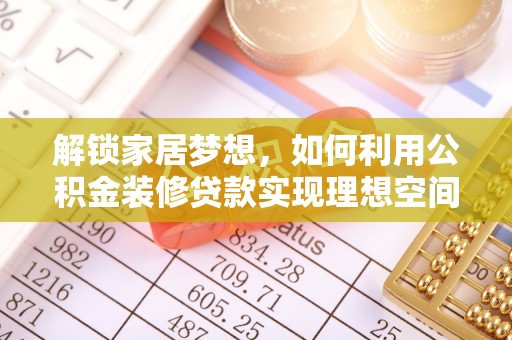 祁阳解锁家居梦想，如何利用公积金装修贷款实现理想空间
