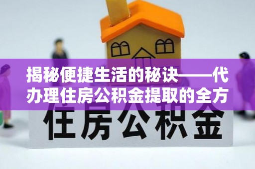 祁阳揭秘便捷生活的秘诀——代办理住房公积金提取的全方位指南