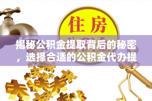 祁阳揭秘公积金提取背后的秘密，选择合适的公积金代办提取公司是关键