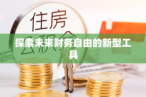 祁阳探索未来财务自由的新型工具