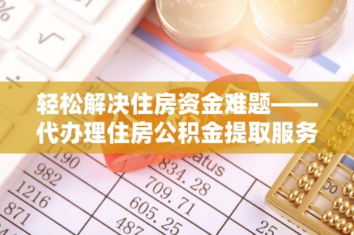 祁阳轻松解决住房资金难题——代办理住房公积金提取服务详解