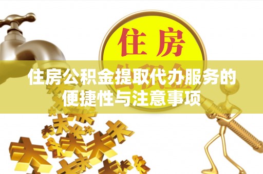 祁阳住房公积金提取代办服务的便捷性与注意事项
