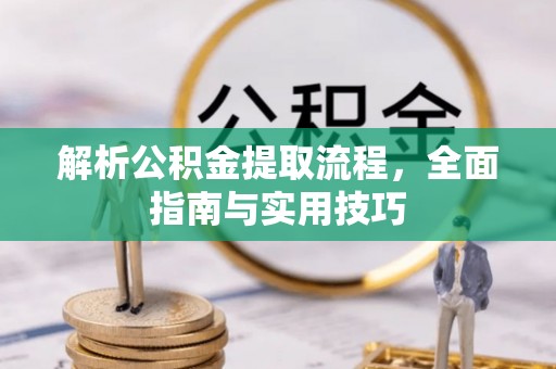 祁阳解析公积金提取流程，全面指南与实用技巧