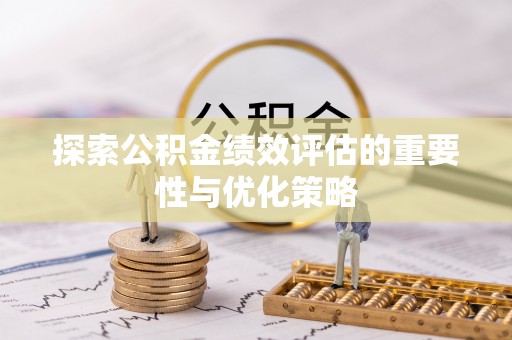 祁阳探索公积金绩效评估的重要性与优化策略