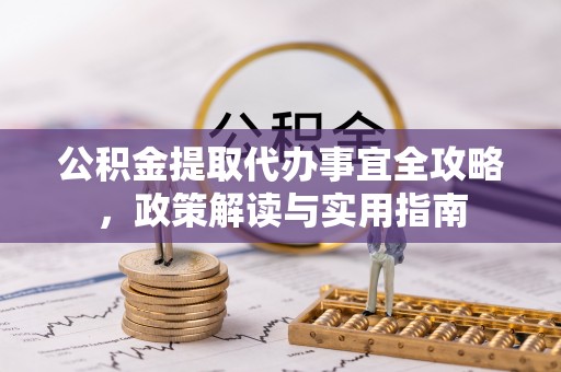 祁阳公积金提取代办事宜全攻略，政策解读与实用指南