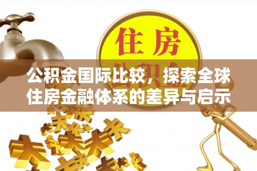 祁阳公积金国际比较，探索全球住房金融体系的差异与启示