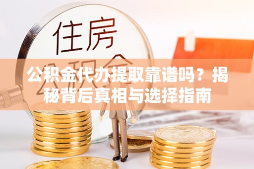 祁阳公积金代办提取靠谱吗？揭秘背后真相与选择指南