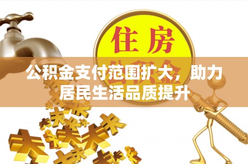 祁阳公积金支付范围扩大，助力居民生活品质提升