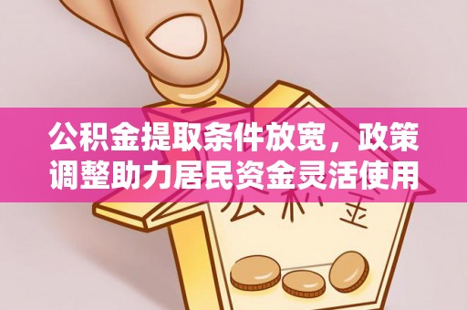祁阳公积金提取条件放宽，政策调整助力居民资金灵活使用