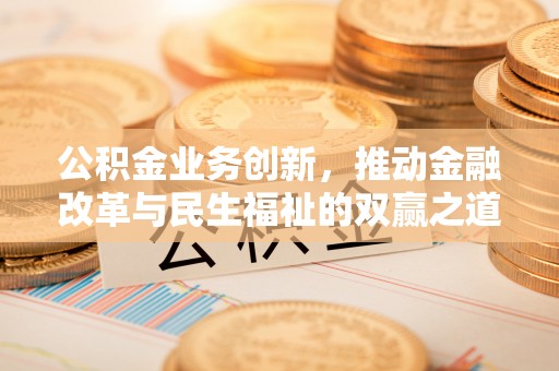 祁阳公积金业务创新，推动金融改革与民生福祉的双赢之道