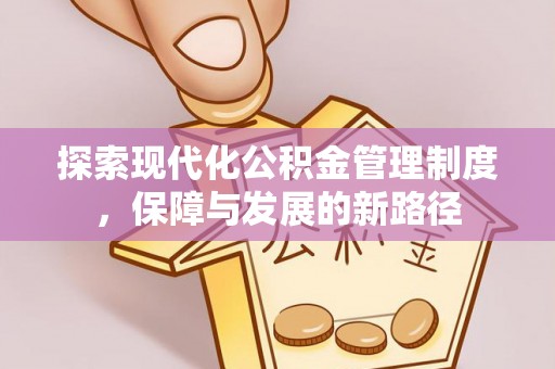 祁阳探索现代化公积金管理制度，保障与发展的新路径