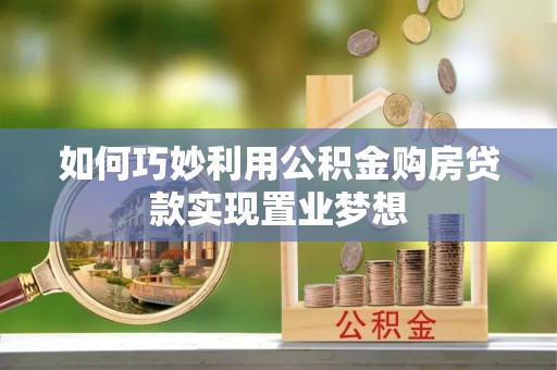 祁阳如何巧妙利用公积金购房贷款实现置业梦想