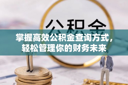 祁阳掌握高效公积金查询方式，轻松管理你的财务未来