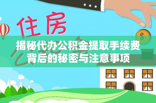 祁阳揭秘代办公积金提取手续费背后的秘密与注意事项