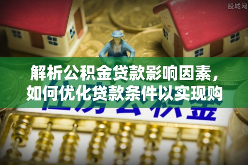 祁阳解析公积金贷款影响因素，如何优化贷款条件以实现购房梦想