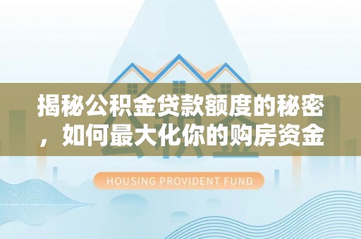 祁阳揭秘公积金贷款额度的秘密，如何最大化你的购房资金