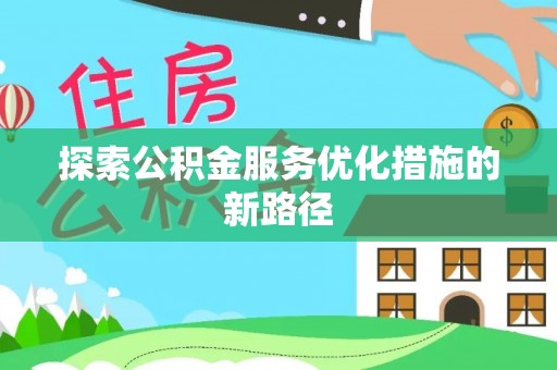 祁阳探索公积金服务优化措施的新路径