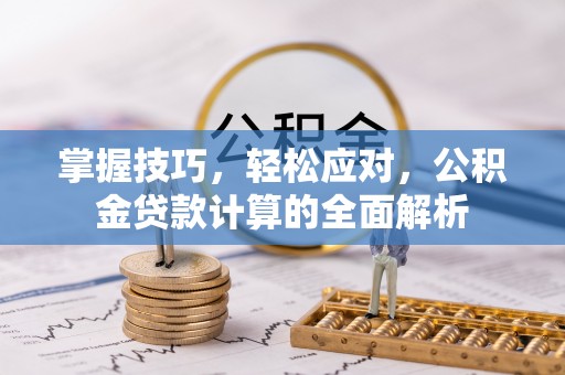 祁阳掌握技巧，轻松应对，公积金贷款计算的全面解析