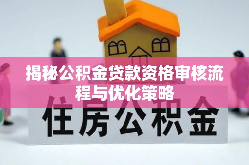 祁阳揭秘公积金贷款资格审核流程与优化策略