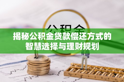 祁阳揭秘公积金贷款偿还方式的智慧选择与理财规划