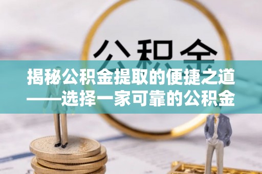 祁阳揭秘公积金提取的便捷之道——选择一家可靠的公积金提取代办公司