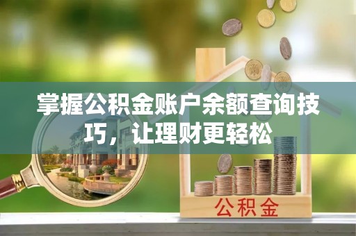 祁阳掌握公积金账户余额查询技巧，让理财更轻松