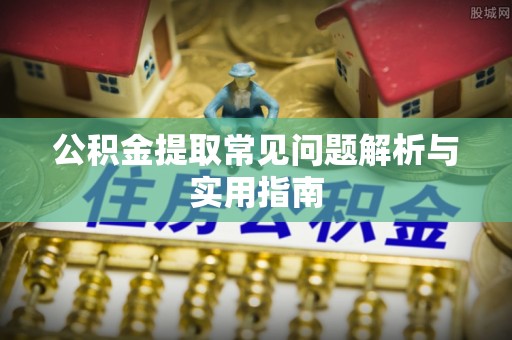 祁阳公积金提取常见问题解析与实用指南