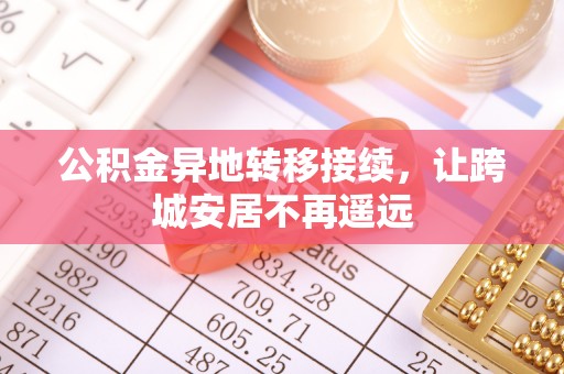 祁阳公积金异地转移接续，让跨城安居不再遥远