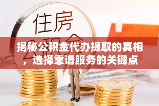 祁阳揭秘公积金代办提取的真相，选择靠谱服务的关键点