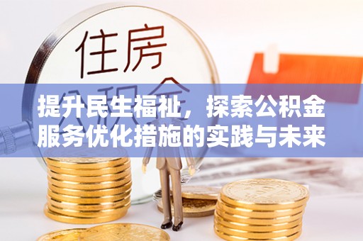 祁阳提升民生福祉，探索公积金服务优化措施的实践与未来