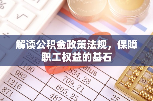 祁阳解读公积金政策法规，保障职工权益的基石